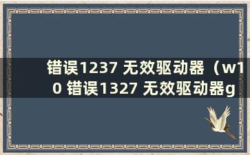 错误1237 无效驱动器（w10 错误1327 无效驱动器g）